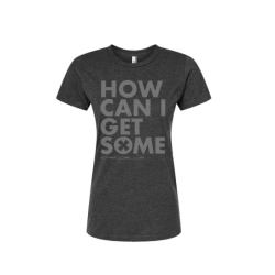 How Can I Get Some  Ladies Tee